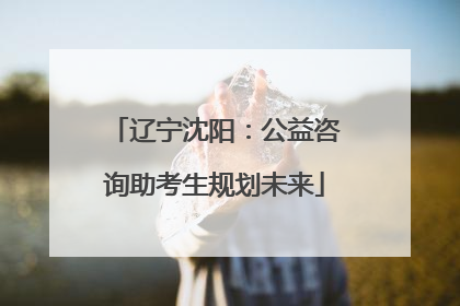 辽宁沈阳：公益咨询助考生规划未来