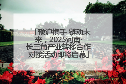 豫沪携手 链动未来，2025河南·长三角产业转移合作对接活动即将启幕