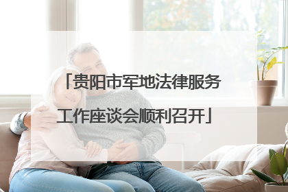 贵阳市军地法律服务工作座谈会顺利召开