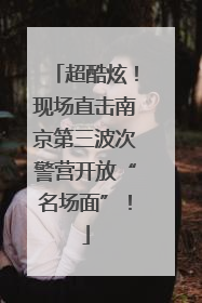超酷炫！现场直击南京第三波次警营开放“名场面”！