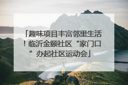趣味项目丰富邻里生活！临沂金颐社区“家门口”办起社区运动会