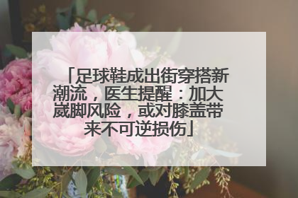 足球鞋成出街穿搭新潮流，医生提醒：加大崴脚风险，或对膝盖带来不可逆损伤