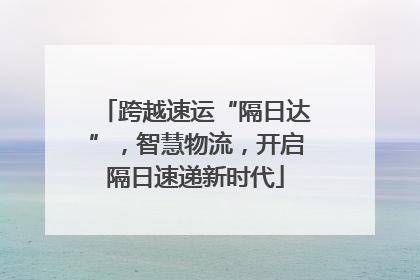 跨越速运“隔日达”，智慧物流，开启隔日速递新时代