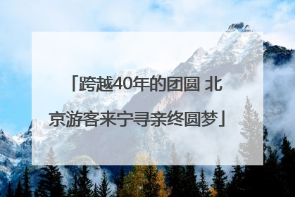 跨越40年的团圆 北京游客来宁寻亲终圆梦
