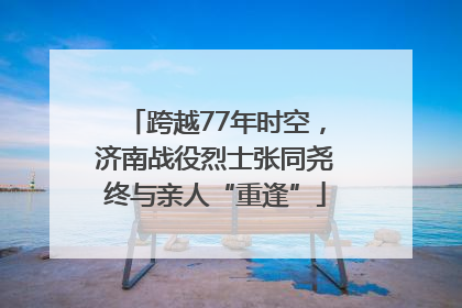 跨越77年时空，济南战役烈士张同尧终与亲人“重逢”