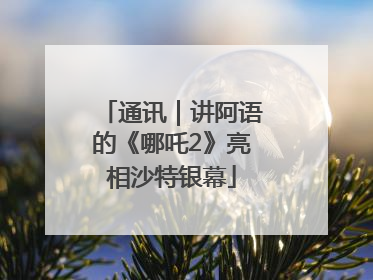 通讯｜讲阿语的《哪吒2》亮相沙特银幕