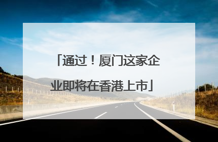 通过！厦门这家企业即将在香港上市