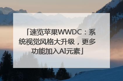 速览苹果WWDC：系统视觉风格大升级，更多功能加入AI元素