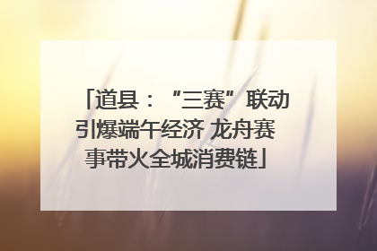 道县：“三赛”联动引爆端午经济 龙舟赛事带火全城消费链