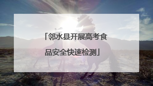 邻水县开展高考食品安全快速检测