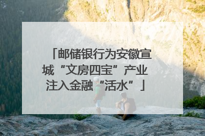 邮储银行为安徽宣城“文房四宝”产业注入金融“活水”