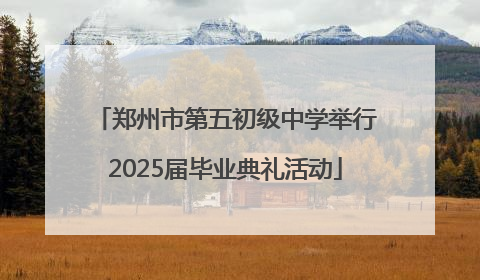 郑州市第五初级中学举行2025届毕业典礼活动