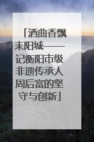 酒曲香飘耒阳城——记衡阳市级非遗传承人周后富的坚守与创新
