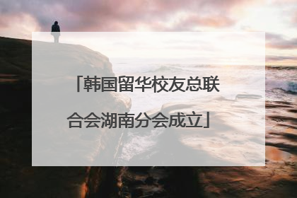 韩国留华校友总联合会湖南分会成立