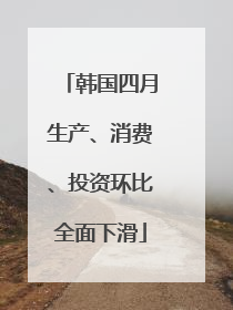 韩国四月生产、消费、投资环比全面下滑