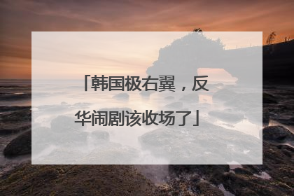 韩国极右翼，反华闹剧该收场了