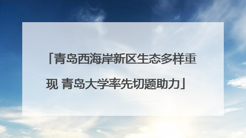 青岛西海岸新区生态多样重现 青岛大学率先切题助力