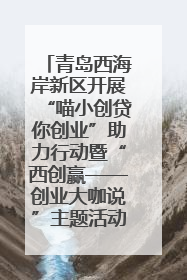 青岛西海岸新区开展“喵小创贷你创业”助力行动暨“西创赢——创业大咖说”主题活动