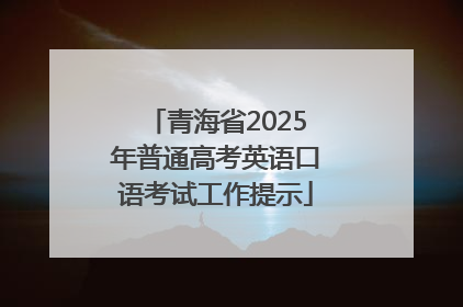 青海省2025年普通高考英语口语考试工作提示