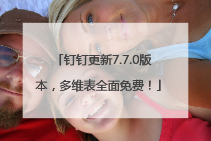 钉钉更新7.7.0版本，多维表全面免费！