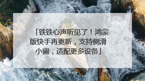 铁铁心声听见了！鸿蒙版快手再更新，支持侧滑小窗，适配更多设备