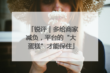 锐评｜多给商家减负，平台的“大蛋糕”才能保住