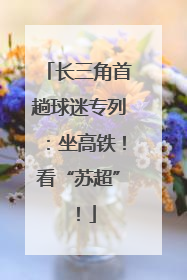 长三角首趟球迷专列：坐高铁！看“苏超”！