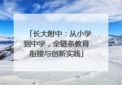 长大附中：从小学到中学，全链条教育衔接与创新实践