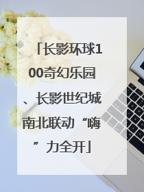 长影环球100奇幻乐园、长影世纪城南北联动“嗨”力全开