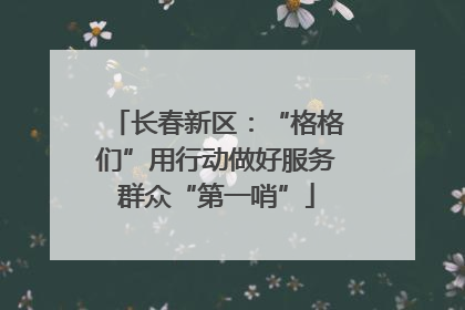 长春新区：“格格们”用行动做好服务群众“第一哨”