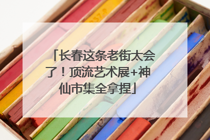 长春这条老街太会了！顶流艺术展+神仙市集全拿捏