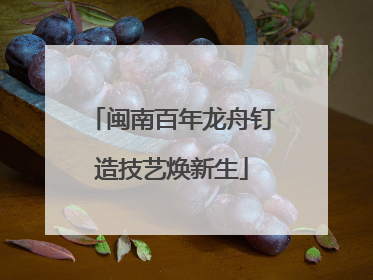 闽南百年龙舟钉造技艺焕新生
