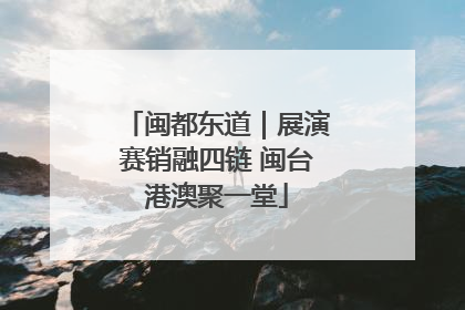 闽都东道｜展演赛销融四链 闽台港澳聚一堂