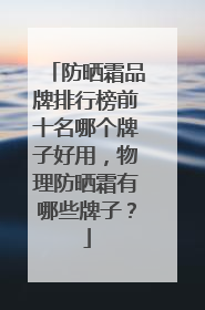 防晒霜品牌排行榜前十名哪个牌子好用，物理防晒霜有哪些牌子？