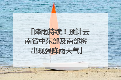 降雨持续！预计云南省中东部及南部将出现强降雨天气