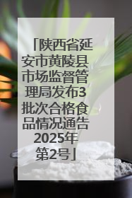 陕西省延安市黄陵县市场监督管理局发布3批次合格食品情况通告2025年第2号