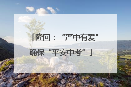 隆回：“严中有爱”确保“平安中考”