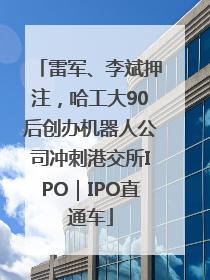 雷军、李斌押注，哈工大90后创办机器人公司冲刺港交所IPO｜IPO直通车