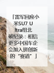 雷军回应小米SU7 Ultra纽北破纪录：相信更多中国车企会加入拼创新的“赛道”