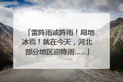 雷阵雨或阵雨！局地冰雹！就在今天，河北部分地区迎降雨……