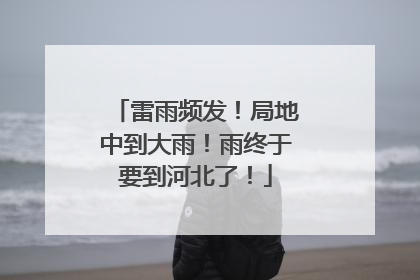 雷雨频发！局地中到大雨！雨终于要到河北了！