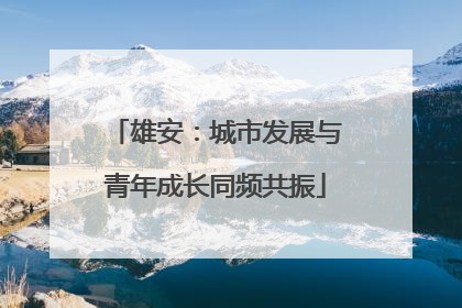 雄安：城市发展与青年成长同频共振