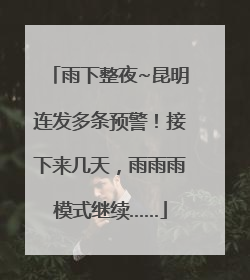 雨下整夜~昆明连发多条预警！接下来几天，雨雨雨模式继续……