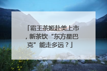 霸王茶姬赴美上市，新茶饮“东方星巴克”能走多远？