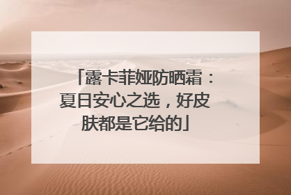 露卡菲娅防晒霜：夏日安心之选，好皮肤都是它给的