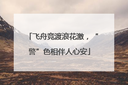 飞舟竞渡浪花激，“警”色相伴人心安