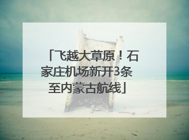 飞越大草原！石家庄机场新开3条至内蒙古航线