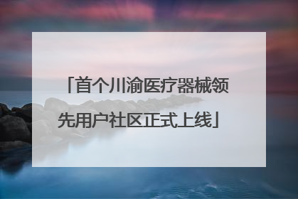 首个川渝医疗器械领先用户社区正式上线