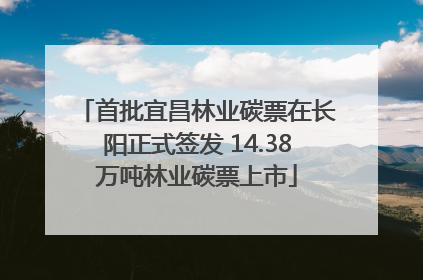 首批宜昌林业碳票在长阳正式签发 14.38万吨林业碳票上市