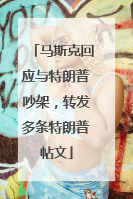 马斯克回应与特朗普吵架，转发多条特朗普帖文